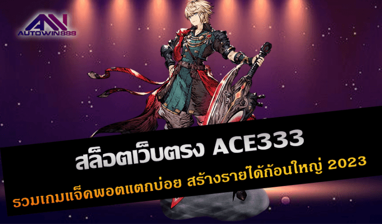 สล็อตเว็บตรง ACE333 รวมเกมแจ็คพอตแตกบ่อย สร้างรายได้ก้อนใหญ่ New 2023 Free to Jackpot